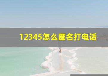 12345怎么匿名打电话