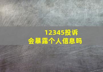 12345投诉会暴露个人信息吗