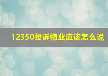 12350投诉物业应该怎么说