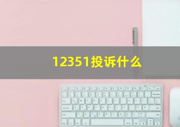 12351投诉什么