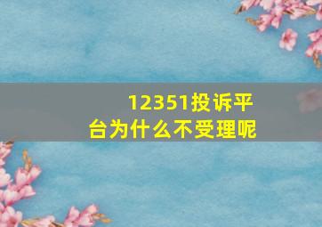 12351投诉平台为什么不受理呢