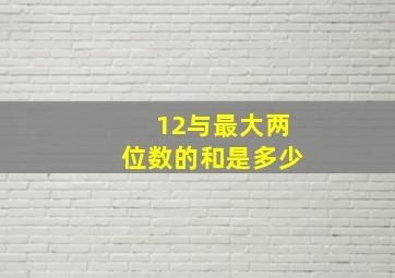 12与最大两位数的和是多少