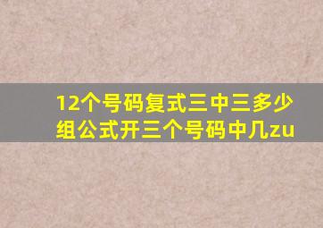 12个号码复式三中三多少组公式开三个号码中几zu