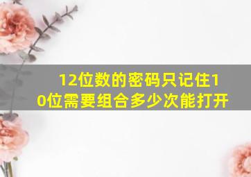 12位数的密码只记住10位需要组合多少次能打开