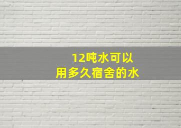 12吨水可以用多久宿舍的水