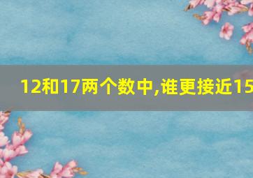 12和17两个数中,谁更接近15