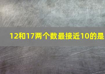 12和17两个数最接近10的是