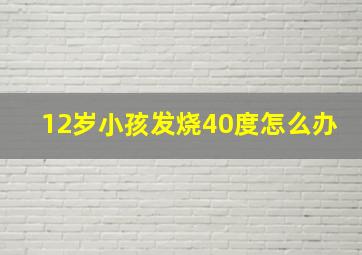 12岁小孩发烧40度怎么办