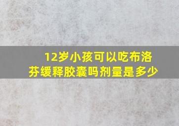 12岁小孩可以吃布洛芬缓释胶囊吗剂量是多少