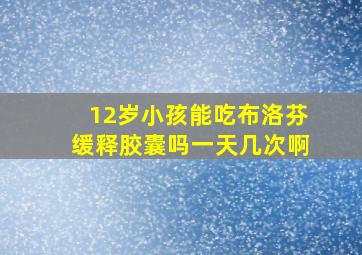 12岁小孩能吃布洛芬缓释胶囊吗一天几次啊