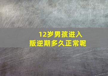 12岁男孩进入叛逆期多久正常呢