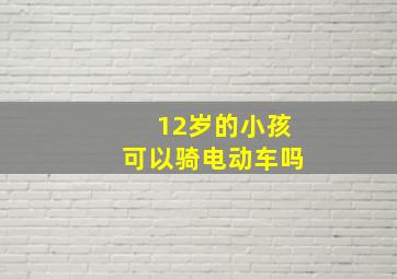 12岁的小孩可以骑电动车吗