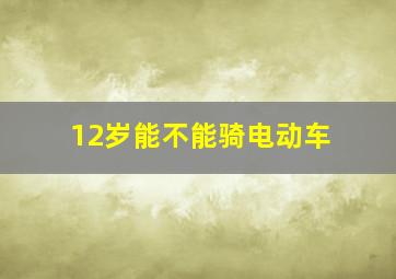 12岁能不能骑电动车