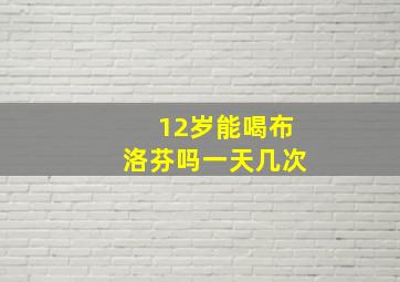 12岁能喝布洛芬吗一天几次