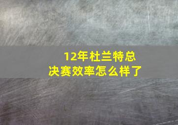 12年杜兰特总决赛效率怎么样了