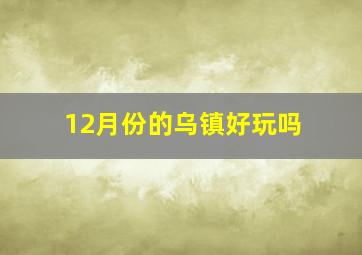 12月份的乌镇好玩吗