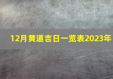 12月黄道吉日一览表2023年