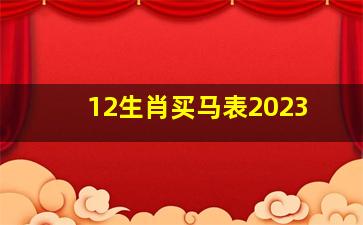 12生肖买马表2023