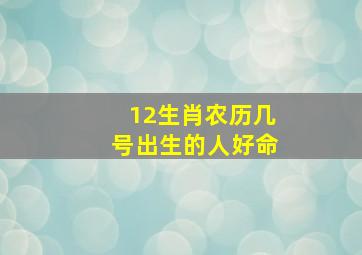 12生肖农历几号出生的人好命