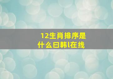 12生肖排序是什么曰韩l在线