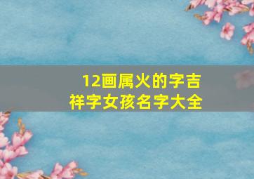 12画属火的字吉祥字女孩名字大全