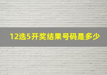 12选5开奖结果号码是多少