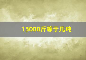 13000斤等于几吨