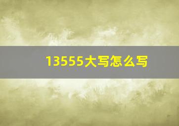 13555大写怎么写