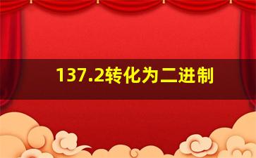 137.2转化为二进制