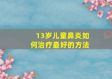 13岁儿童鼻炎如何治疗最好的方法