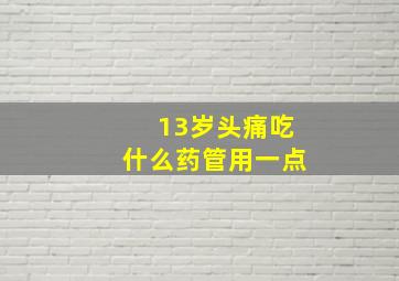 13岁头痛吃什么药管用一点