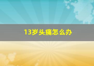 13岁头痛怎么办