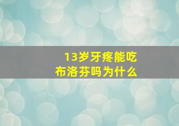 13岁牙疼能吃布洛芬吗为什么