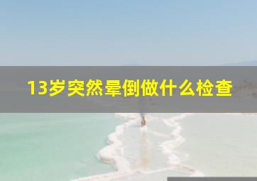 13岁突然晕倒做什么检查