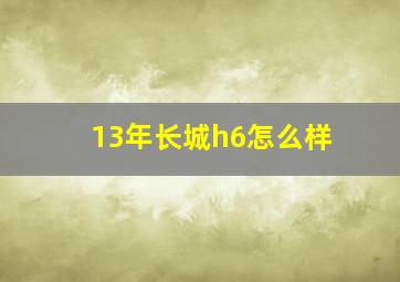 13年长城h6怎么样