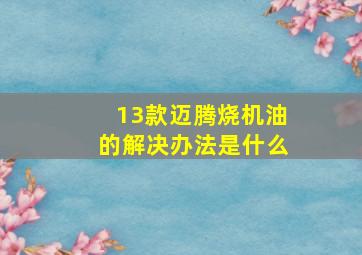 13款迈腾烧机油的解决办法是什么