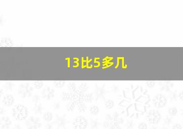 13比5多几