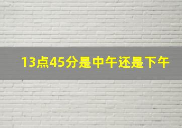 13点45分是中午还是下午