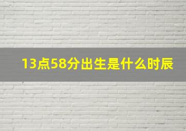 13点58分出生是什么时辰