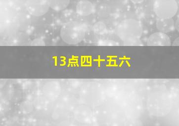 13点四十五六