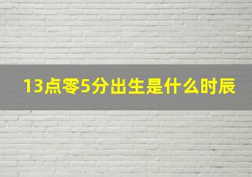 13点零5分出生是什么时辰