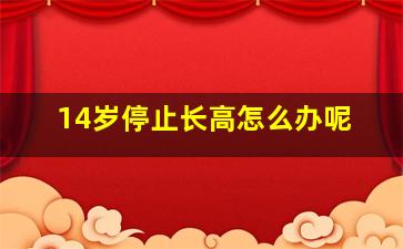 14岁停止长高怎么办呢