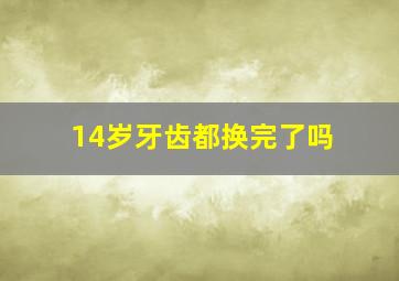 14岁牙齿都换完了吗