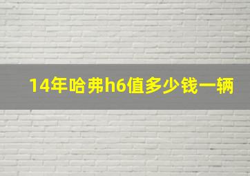 14年哈弗h6值多少钱一辆