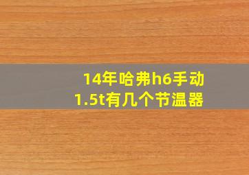 14年哈弗h6手动1.5t有几个节温器