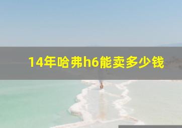 14年哈弗h6能卖多少钱