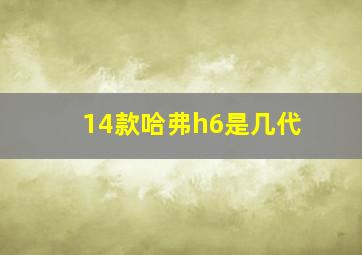 14款哈弗h6是几代