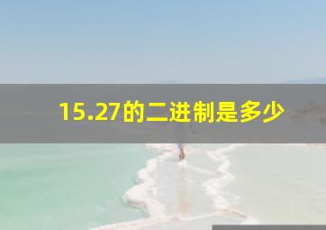 15.27的二进制是多少