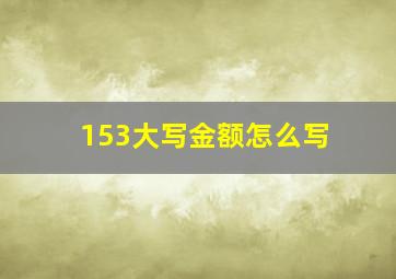 153大写金额怎么写