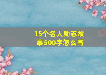 15个名人励志故事500字怎么写